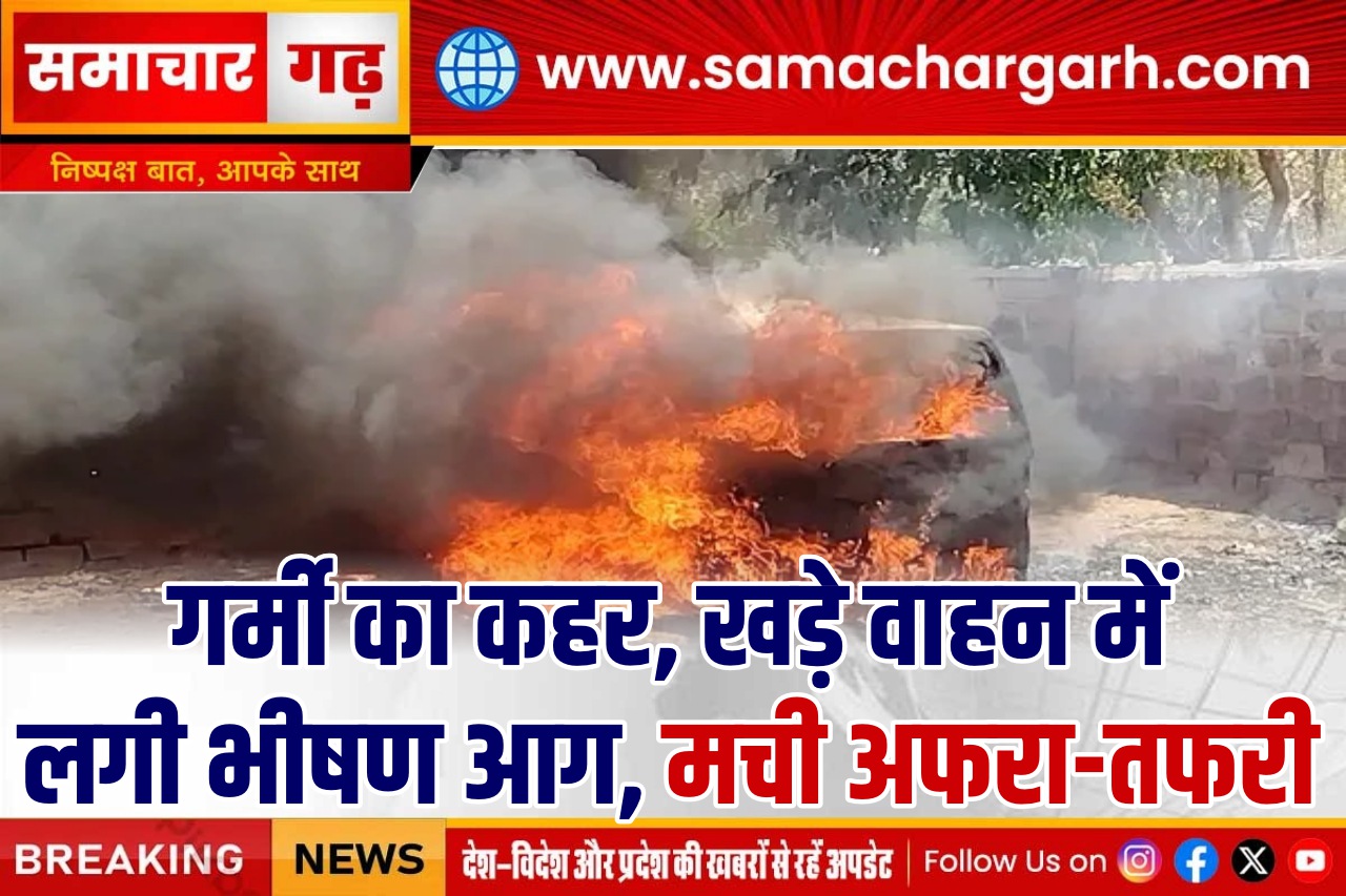 पोकरण में गर्मी का कहर, खड़े वाहन में लगी भीषण आग, मची अफरा-तफरी