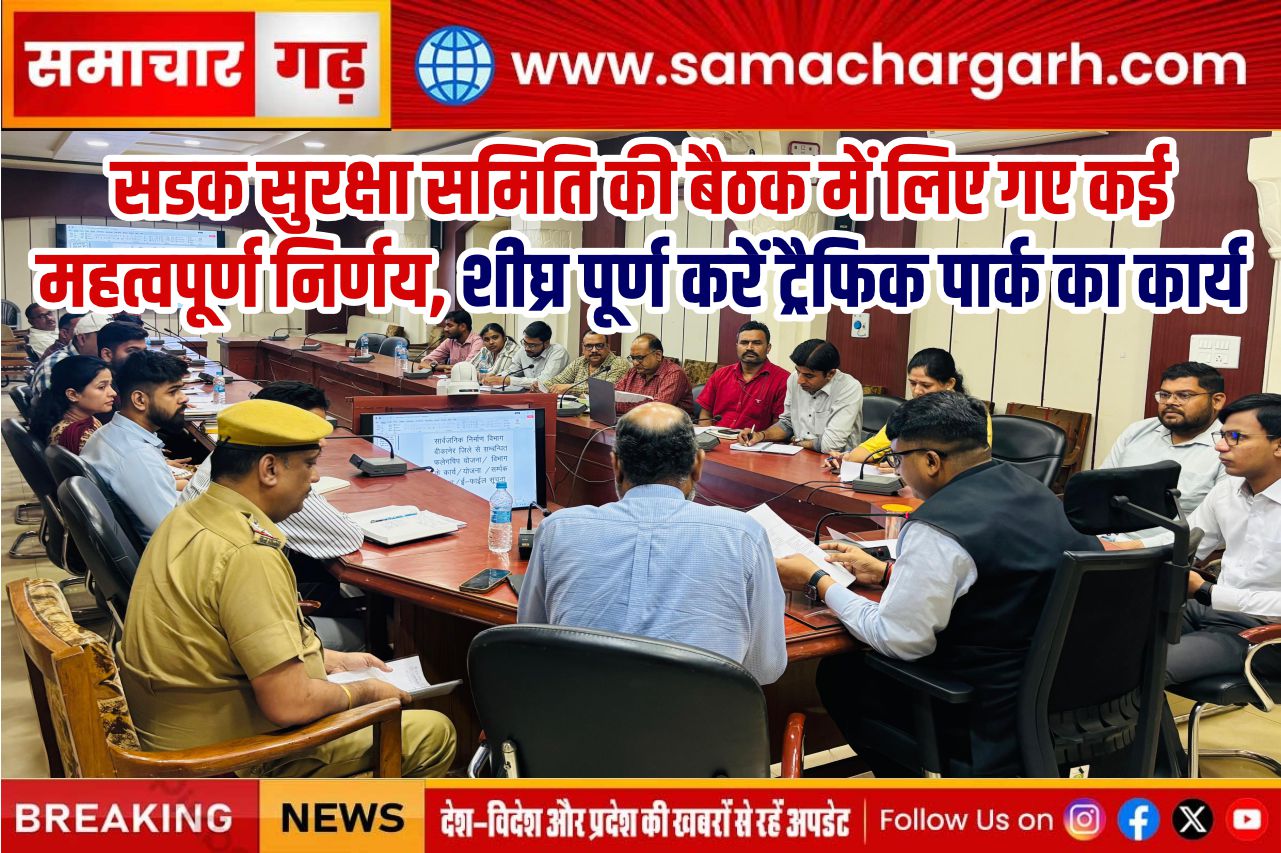 सडक सुरक्षा समिति की बैठक में लिए गए कई महत्वपूर्ण निर्णय, शीघ्र पूर्ण करें ट्रैफिक पार्क का कार्य