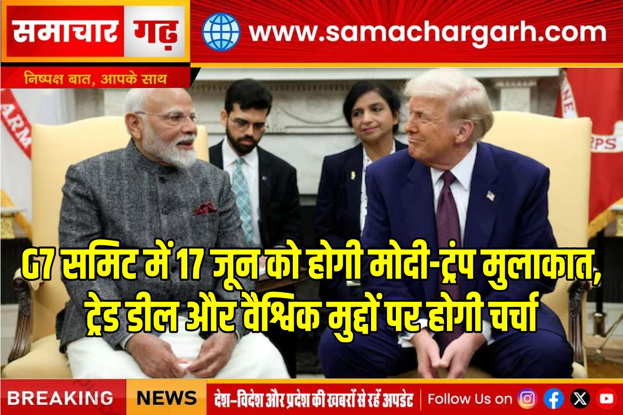 G7 समिट में 17 जून को होगी मोदी-ट्रंप मुलाकात, ट्रेड डील और वैश्विक मुद्दों पर होगी चर्चा