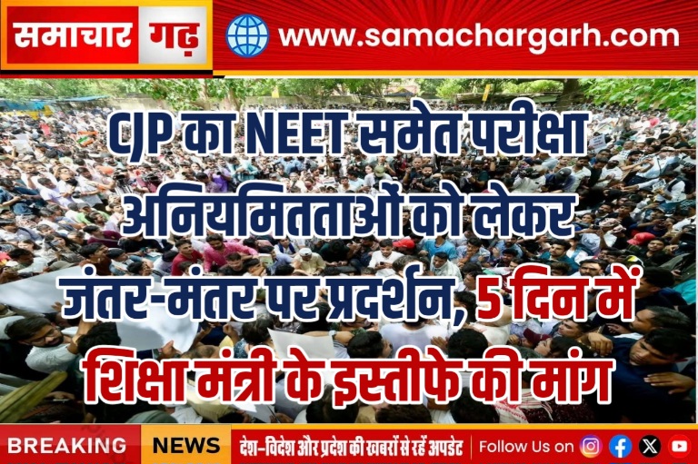 CJP का NEET समेत परीक्षा अनियमितताओं को लेकर जंतर-मंतर पर प्रदर्शन, 5 दिन में शिक्षा मंत्री के इस्तीफे की मांग