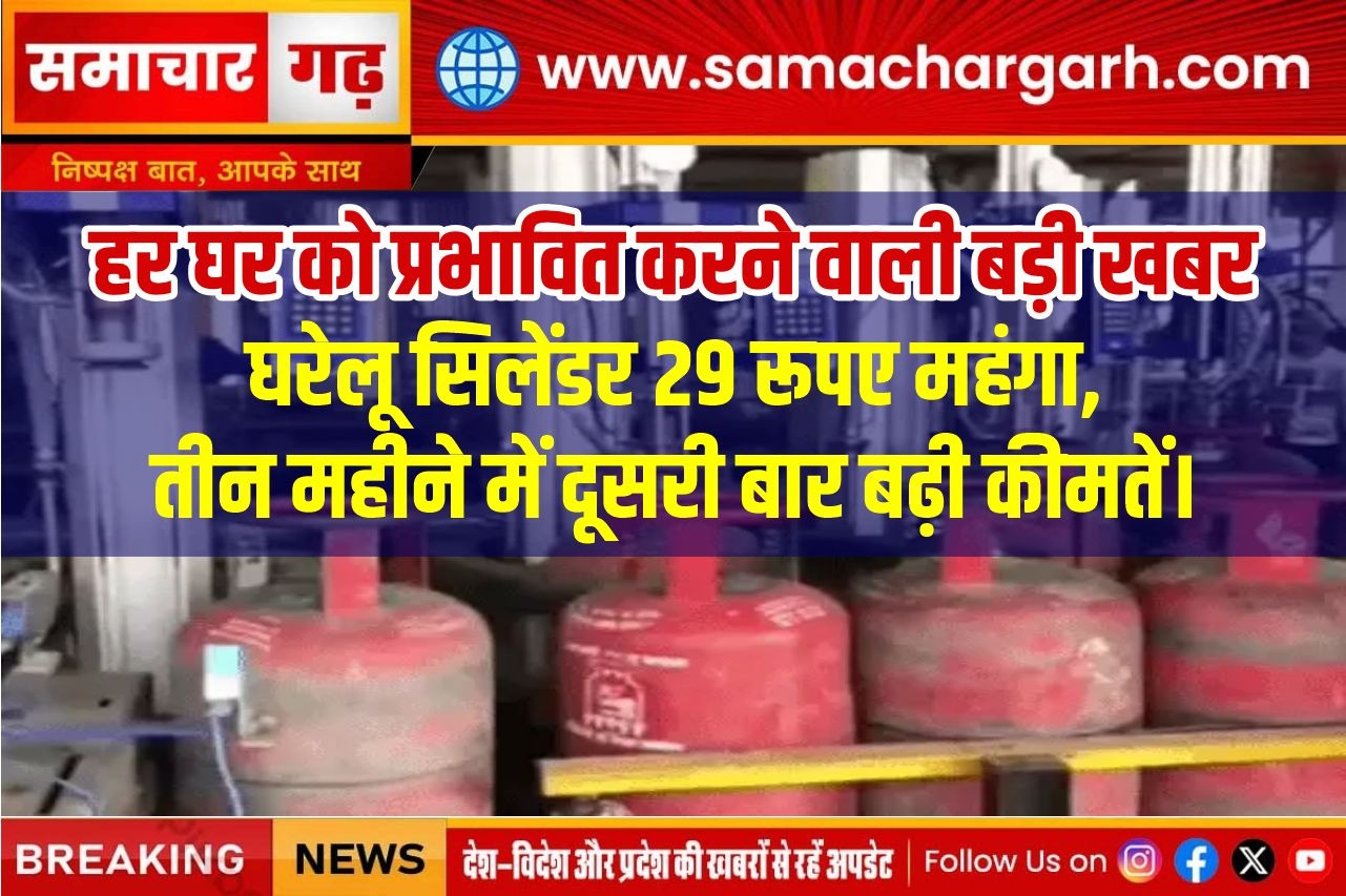 हर घर को प्रभावित करने वाली बड़ी खबर।घरेलू सिलेंडर 29 रूपए महंगा, तीन महीने में दूसरी बार बढ़ी कीमतें।