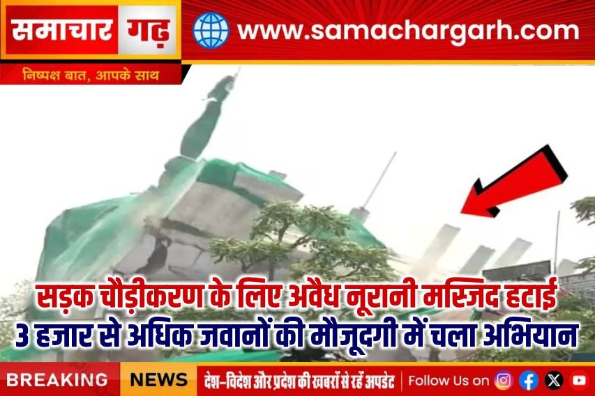 सड़क चौड़ीकरण के लिए अवैध नूरानी मस्जिद हटाई, 3 हजार से अधिक जवानों की मौजूदगी में चला अभियान