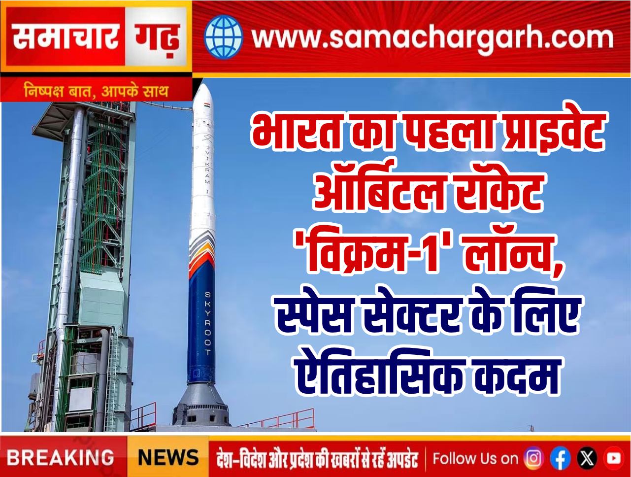 भारत का पहला प्राइवेट ऑर्बिटल रॉकेट ‘विक्रम-1’ लॉन्च, स्पेस सेक्टर के लिए ऐतिहासिक कदम