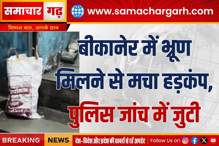 बीकानेर में भ्रूण मिलने से मचा हड़कंप, पुलिस जांच में जुटी
