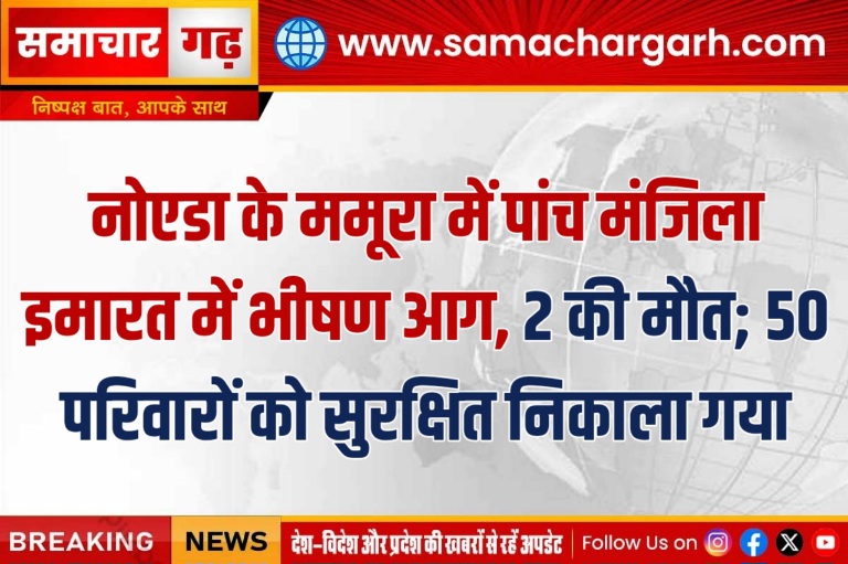 नोएडा के ममूरा में पांच मंजिला इमारत में भीषण आग, 2 की मौत; 50 परिवारों को सुरक्षित निकाला गया