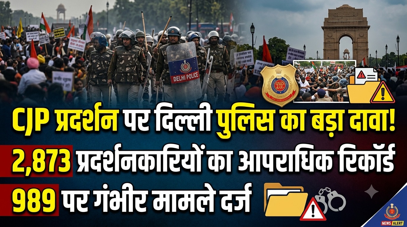 CJP प्रदर्शन पर दिल्ली पुलिस का बड़ा दावा: 2,873 प्रदर्शनकारियों का आपराधिक रिकॉर्ड, 989 पर गंभीर मामले दर्ज