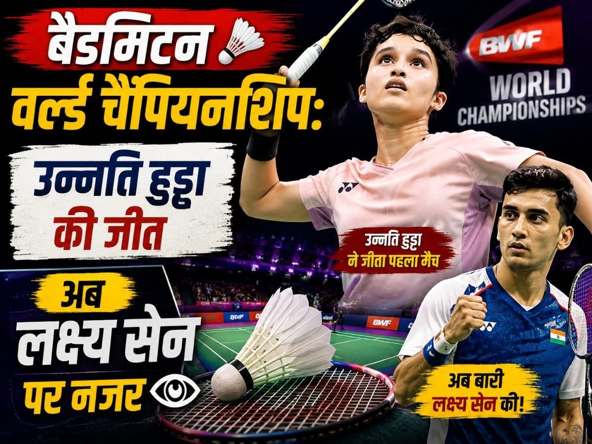 🏸 बैडमिंटन वर्ल्ड चैंपियनशिप: उन्नति हुड्डा की जीत, अब लक्ष्य सेन पर नजर