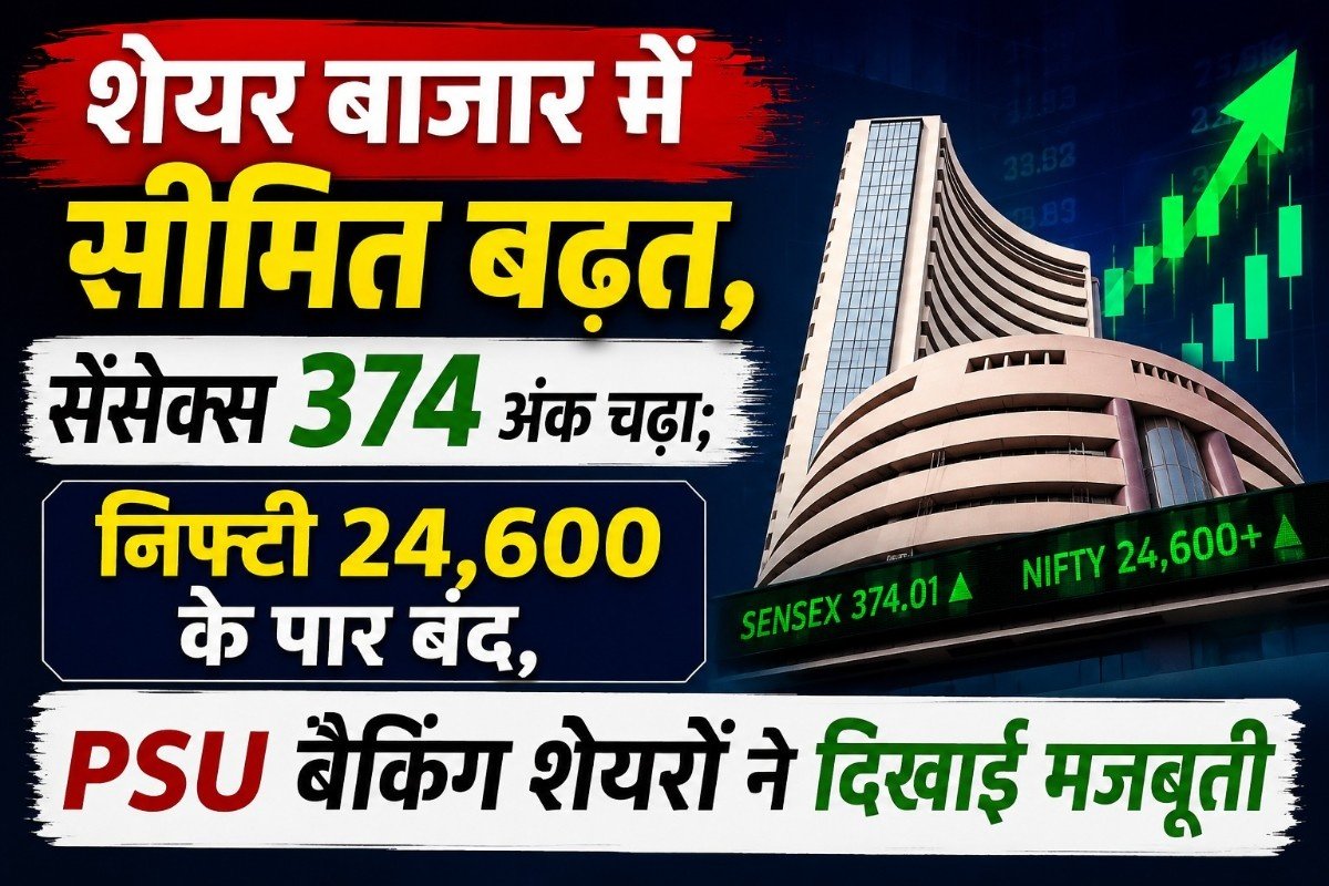 शेयर बाजार में सीमित बढ़त, सेंसेक्स 374 अंक चढ़ा; निफ्टी 24,600 के पार बंद, PSU बैंकिंग शेयरों ने दिखाई मजबूती