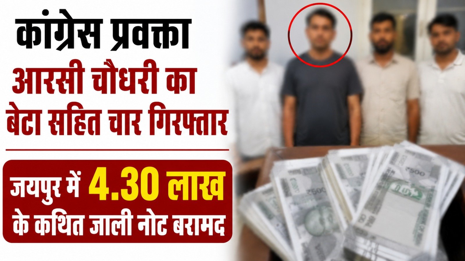 कांग्रेस प्रवक्ता आरसी चौधरी का बेटा सहित चार गिरफ्तार, जयपुर में 4.30 लाख के कथित जाली नोट बरामद