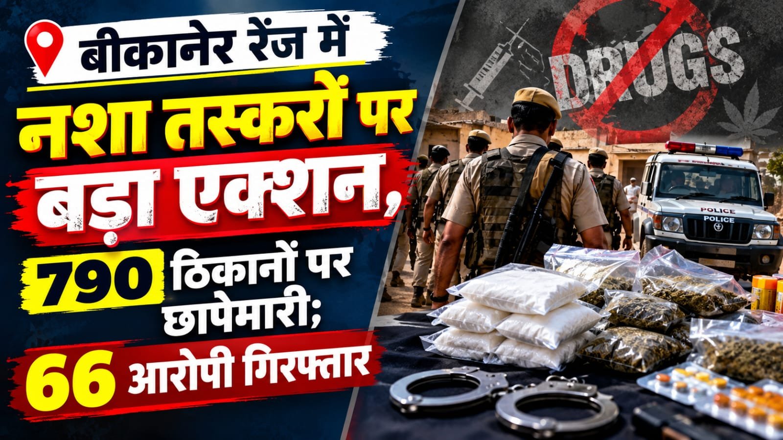 बीकानेर रेंज में नशा तस्करों पर बड़ा एक्शन, 790 ठिकानों पर छापेमारी; 66 आरोपी गिरफ्तार