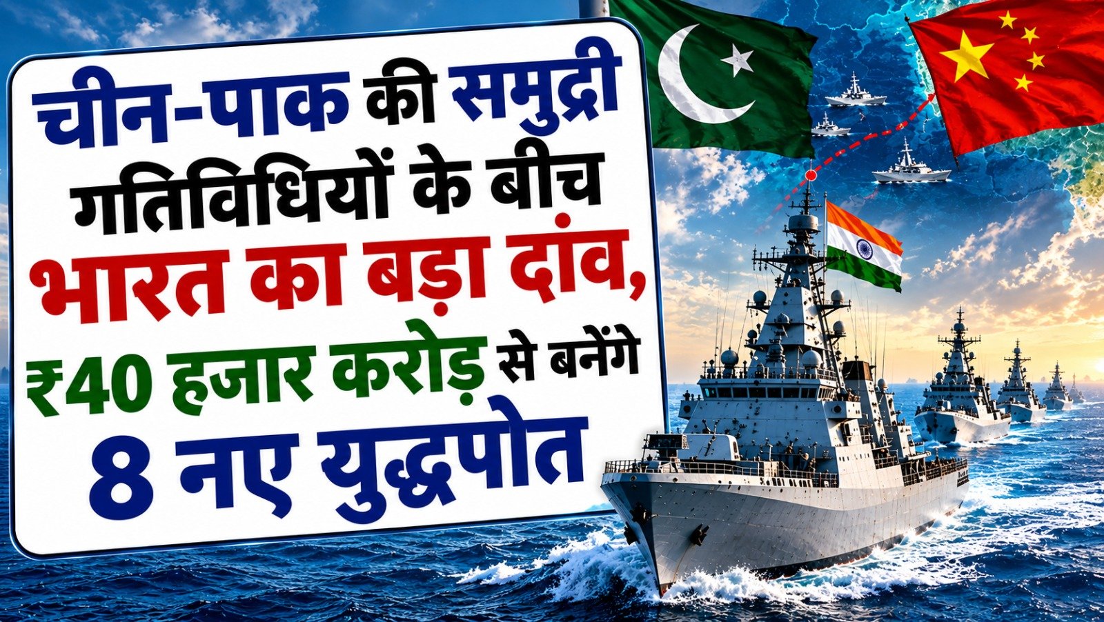 चीन-पाक की समुद्री गतिविधियों के बीच भारत का बड़ा दांव, ₹40 हजार करोड़ से बनेंगे 8 नए युद्धपोत